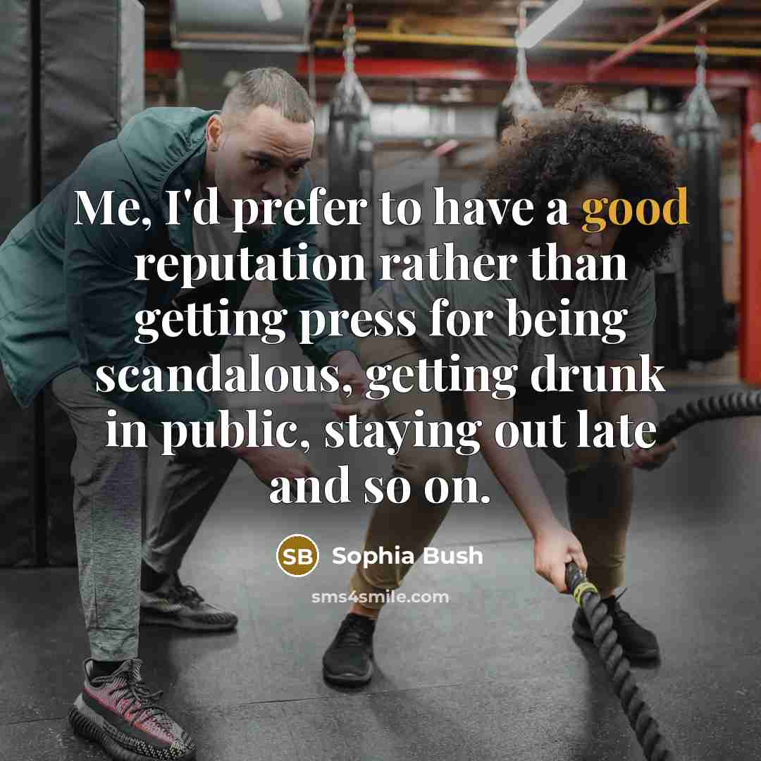 “Me, I'd prefer to have a good reputation rather than getting press for being scandalous, getting drunk in public, staying out late and so on.” quote by Sophia Bush