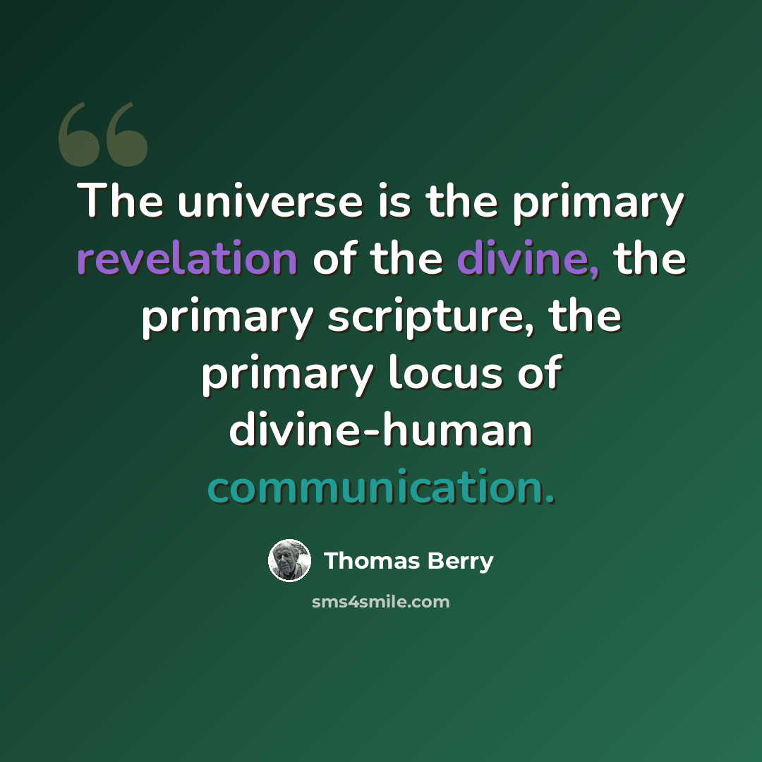 “The universe is the primary revelation of the divine, the primary scripture, the primary locus of divine-human communication.” quote by Thomas Berry