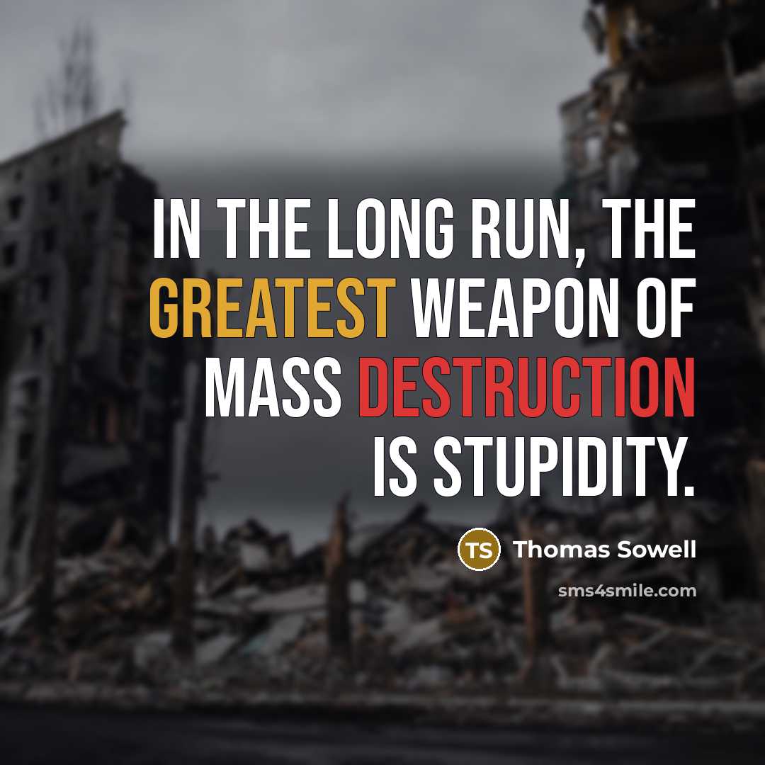 “In the long run, the greatest weapon of mass destruction is stupidity.” quote by Thomas Sowell