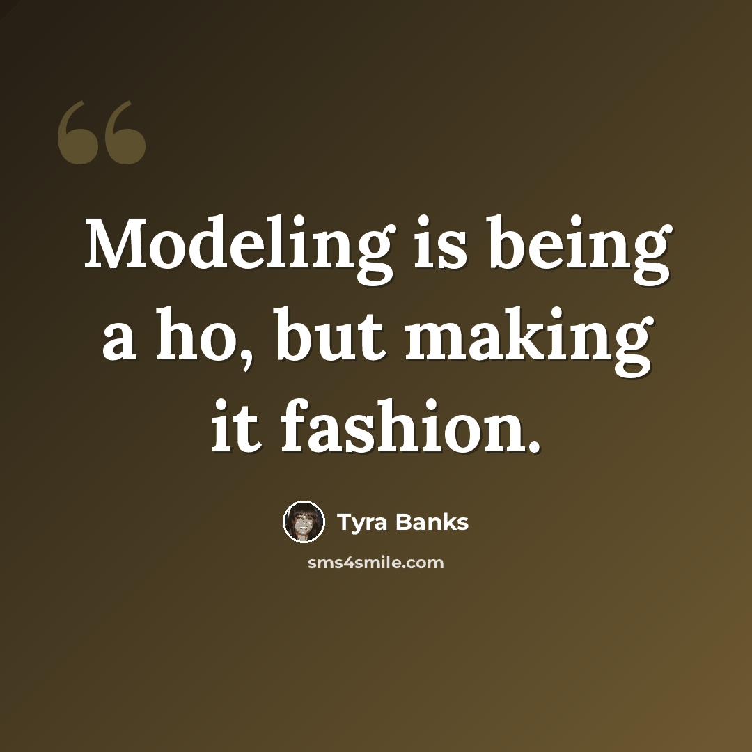 “Modeling is being a ho, but making it fashion.” quote by Tyra Banks