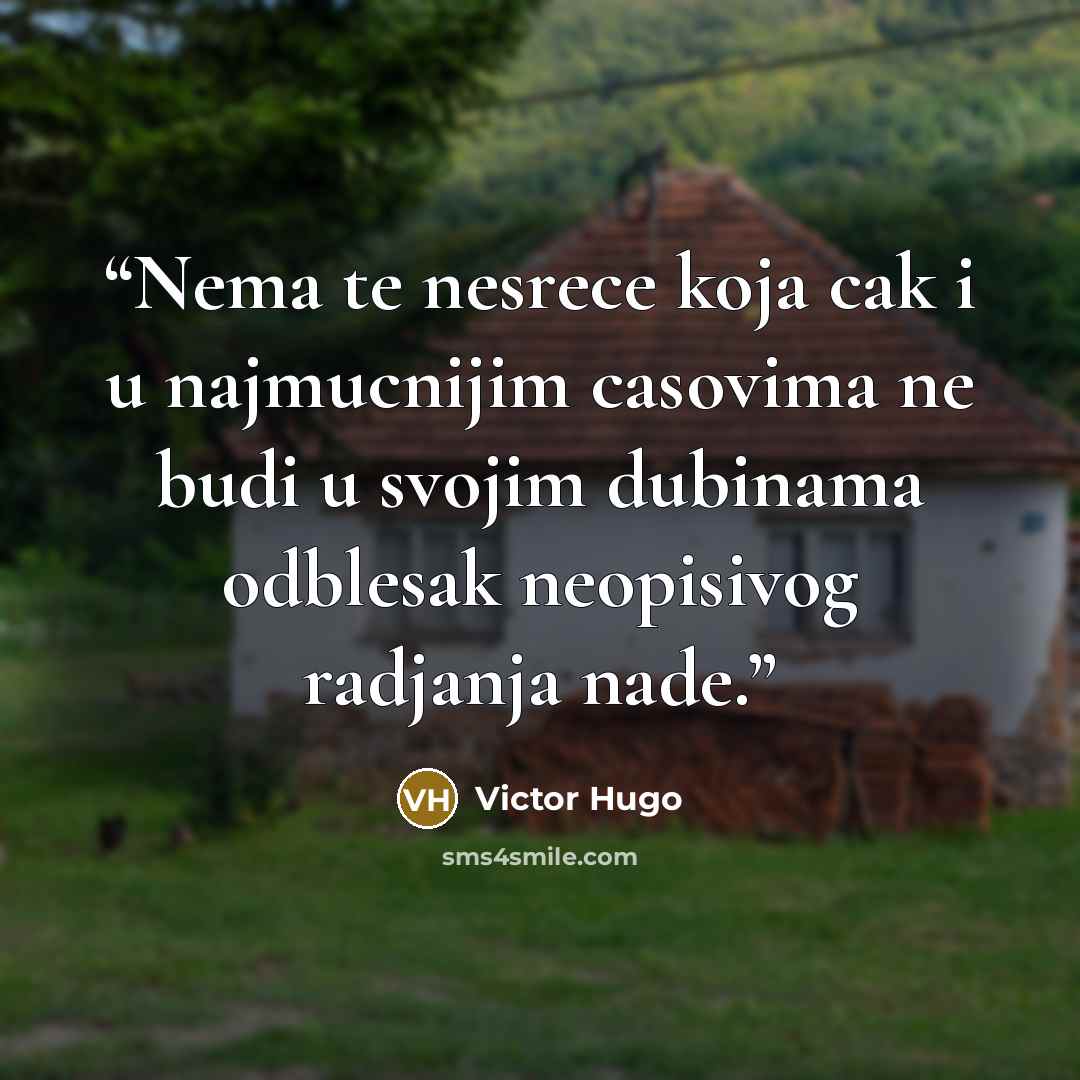 “Nema te nesrece koja cak i u najmucnijim casovima ne budi u svojim dubinama odblesak neopisivog radjanja nade.” quote by Victor Hugo