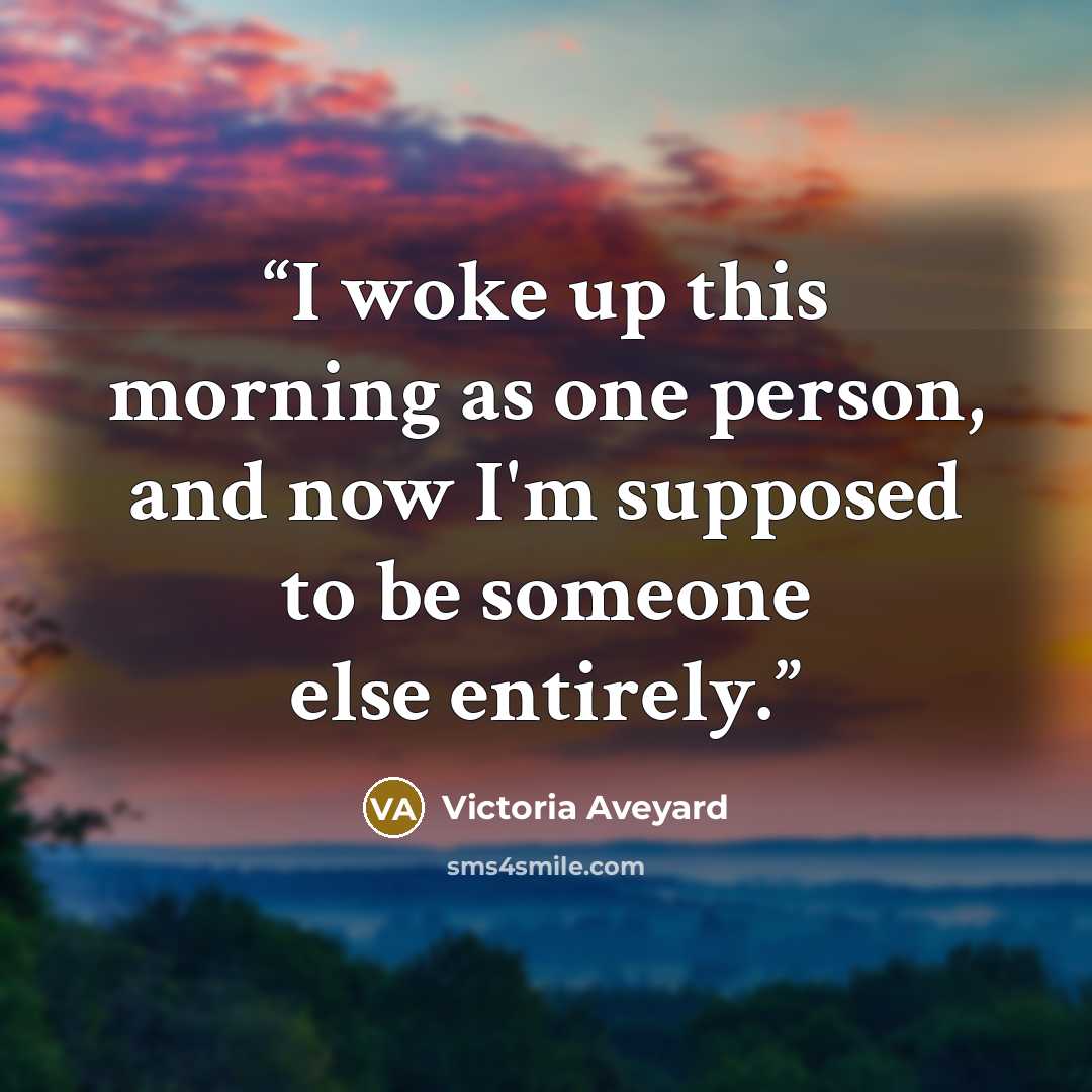 “I woke up this morning as one person, and now I'm supposed to be someone else entirely.” quote by Victoria Aveyard