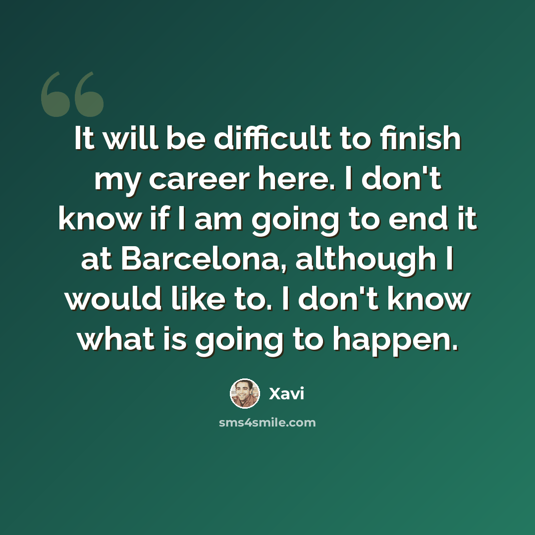 “It will be difficult to finish my career here. I don't know if I am going to end it at Barcelona, although I would like to. I don't know what is going to happen.” quote by Xavi