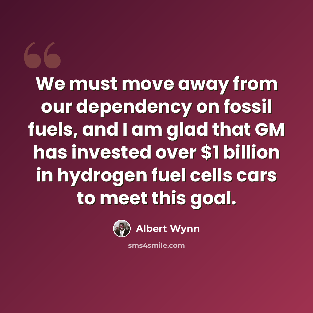 “We must move away from our dependency on fossil fuels, and I am glad that GM has invested over $1 billion in hydrogen fuel cells cars to meet this goal.” quote by Albert Wynn