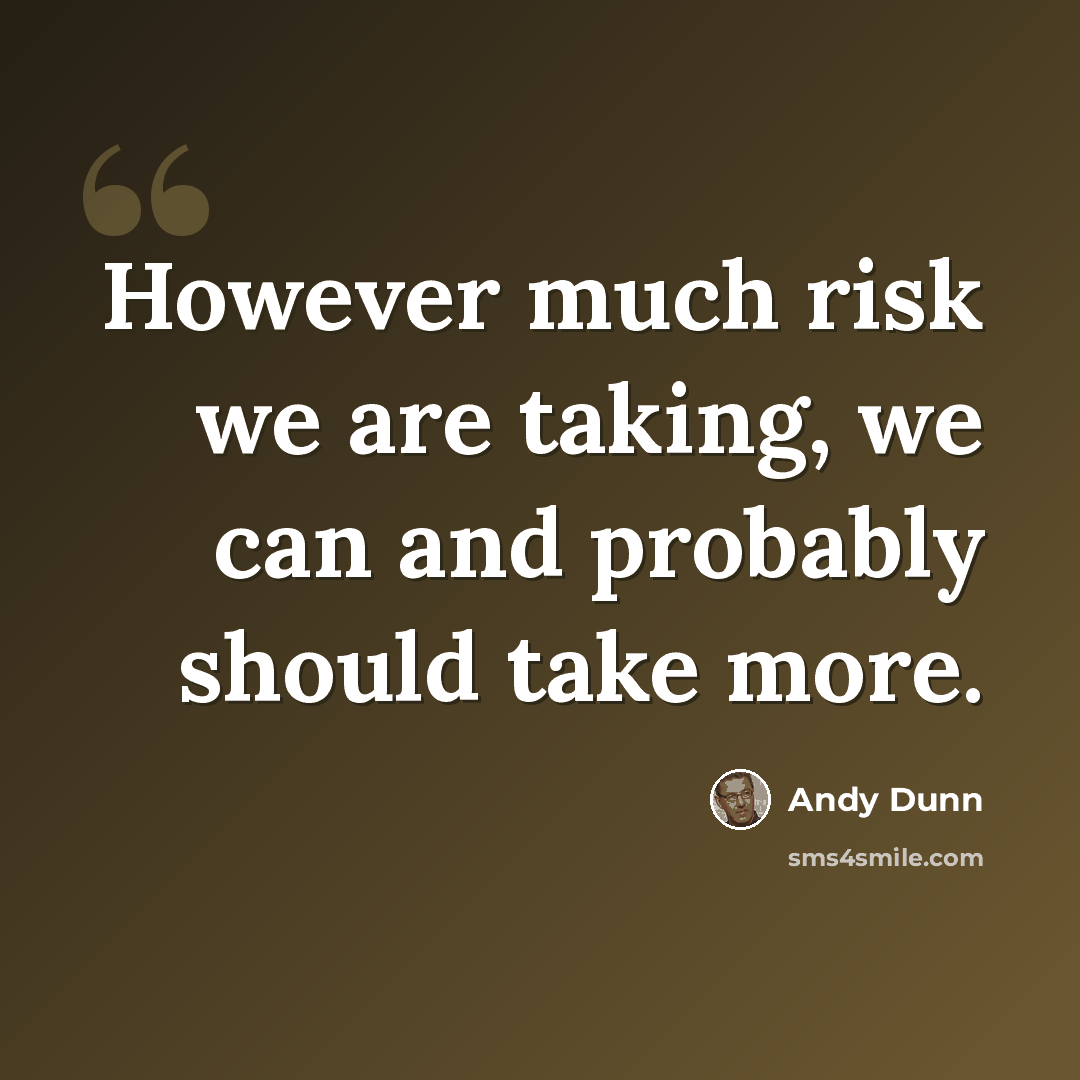 “However much risk we are taking, we can and probably should take more.” quote by Andy Dunn