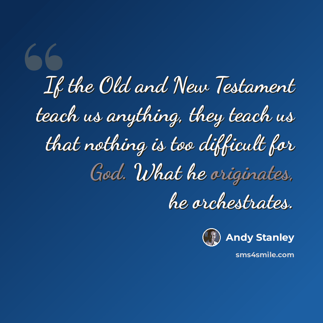 “If the Old and New Testament teach us anything, they teach us that nothing is too difficult for God. What he originates, he orchestrates.” quote by Andy Stanley