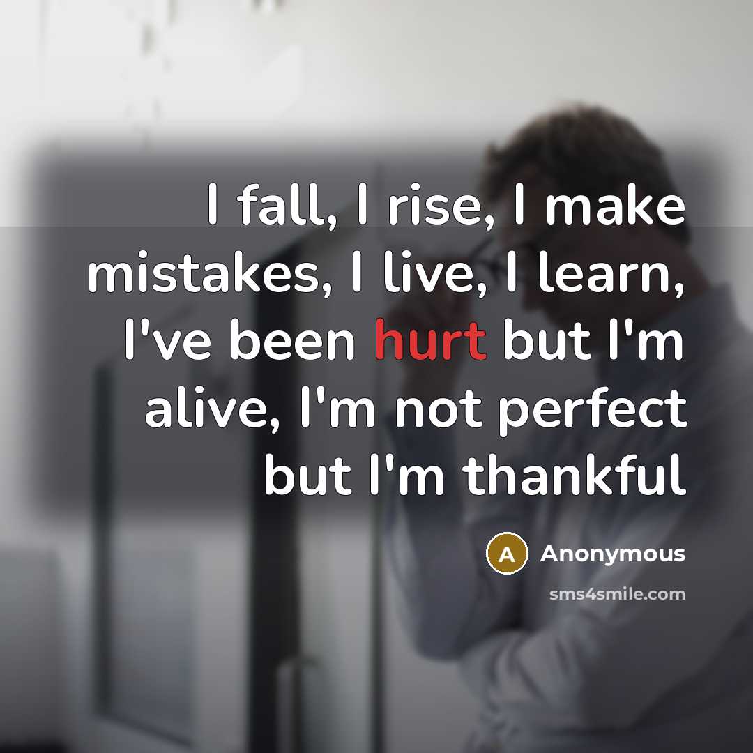 “I fall, I rise, I make mistakes, I live, I learn, I've been hurt but I'm alive, I'm not perfect but I'm thankful” quote by Anonymous