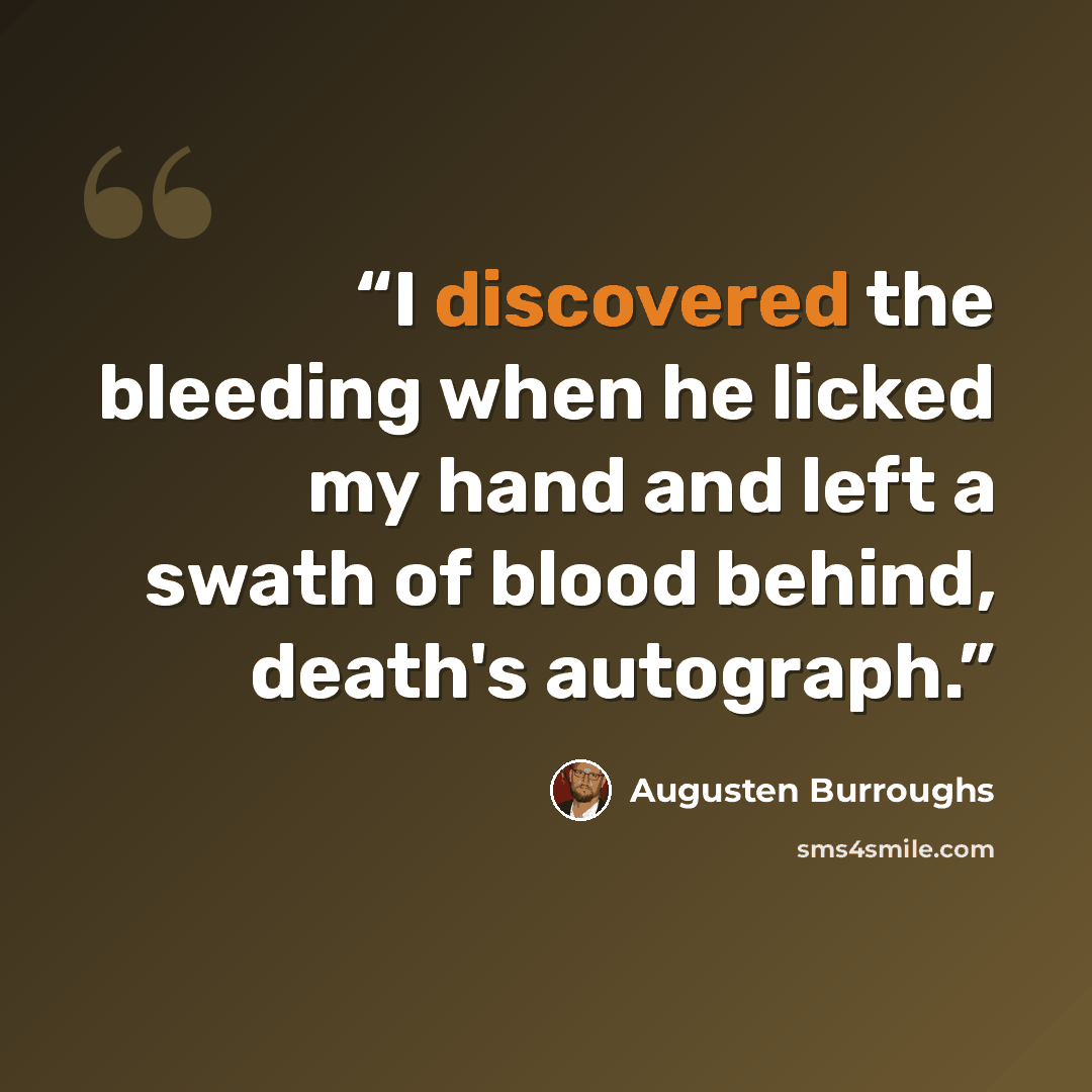 “I discovered the bleeding when he licked my hand and left a swath of blood behind, death's autograph.” quote by Augusten Burroughs