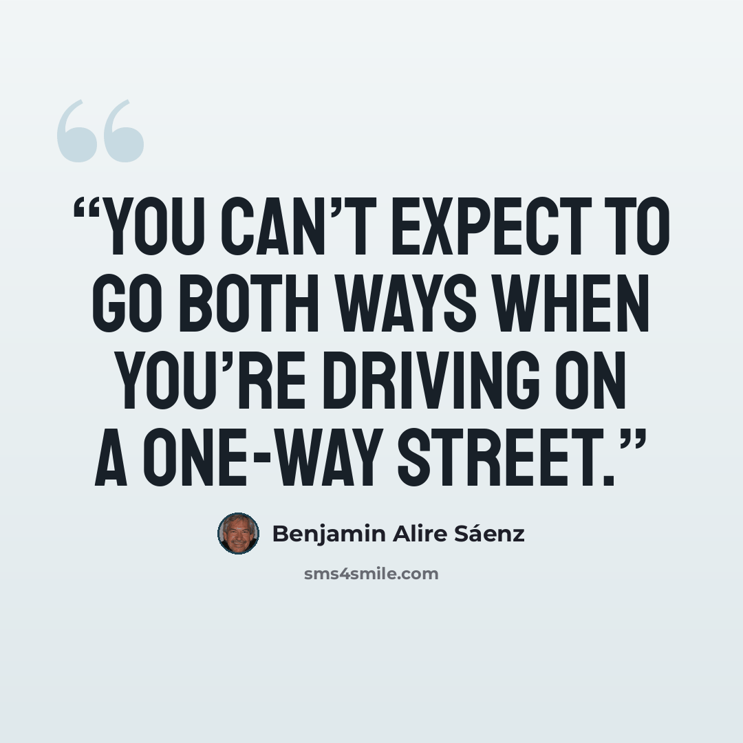 “You can’t expect to go both ways when you’re driving on a one-way street.” quote by Benjamin Alire Sáenz