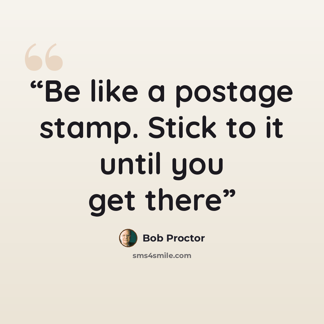 “Be like a postage stamp. Stick to it until you get there” quote by Bob Proctor