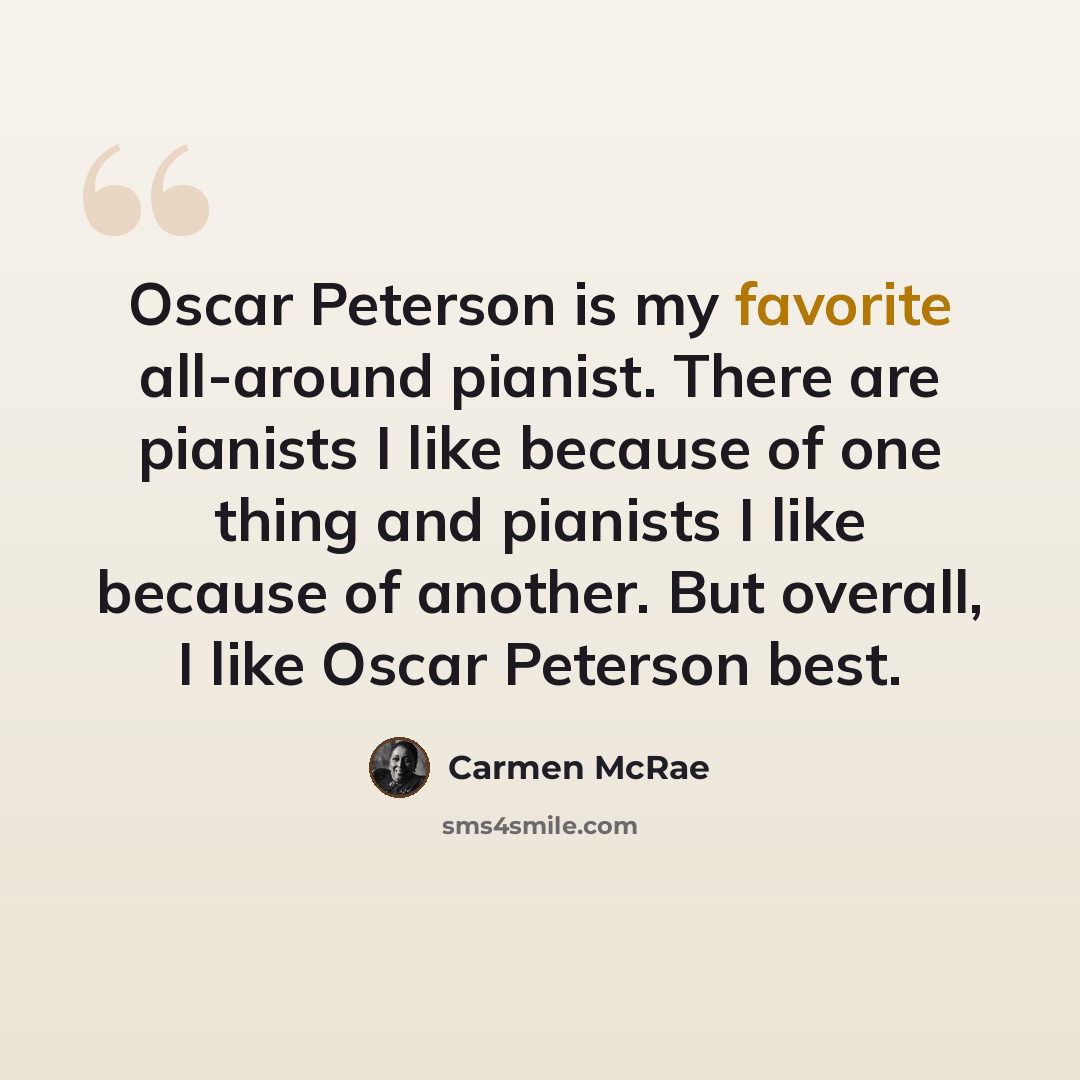 “Oscar Peterson is my favorite all-around pianist. There are pianists I like because of one thing and pianists I like because of another. But overall, I like Oscar Peterson best.” quote by Carmen McRae