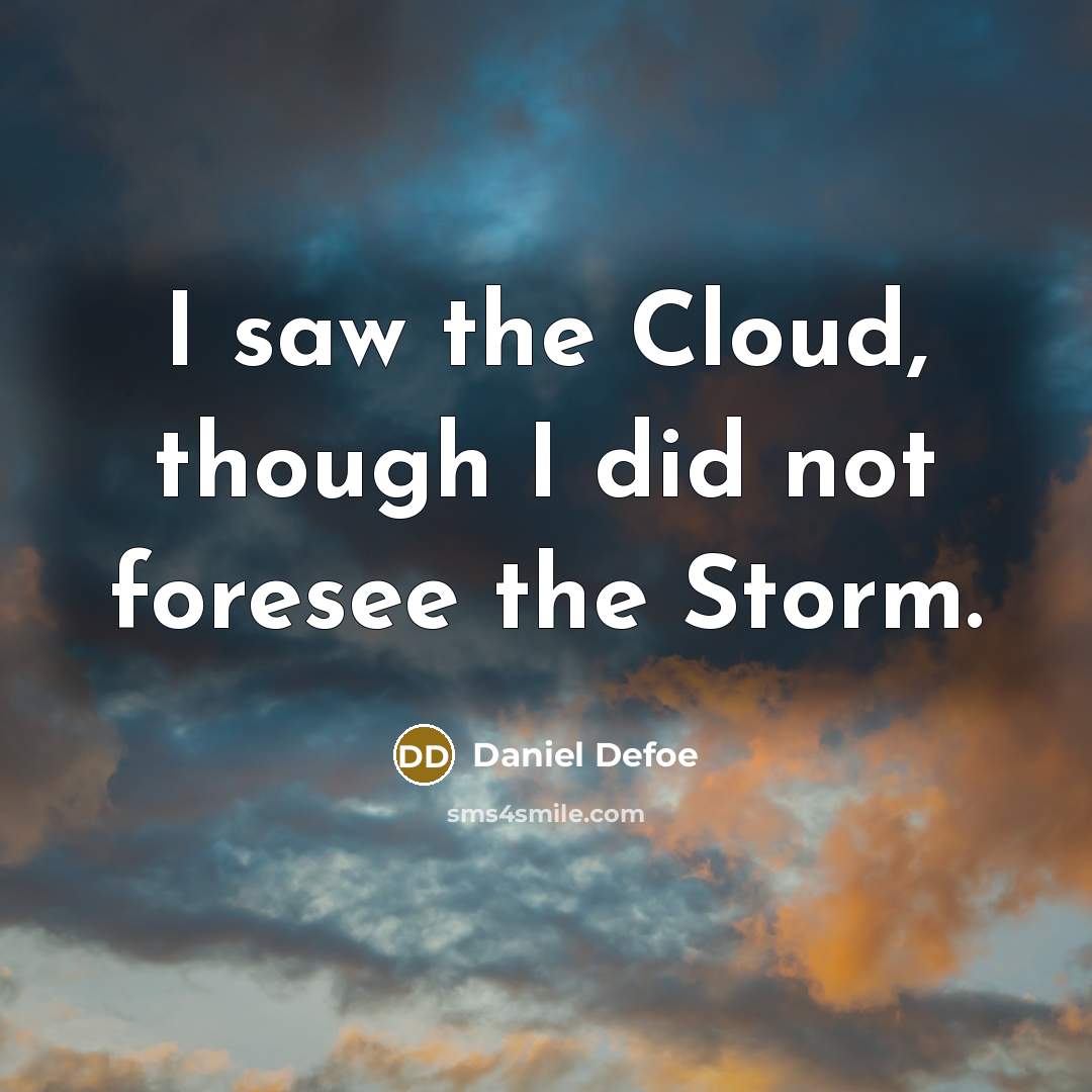 “I saw the Cloud, though I did not foresee the Storm.” quote by Daniel Defoe