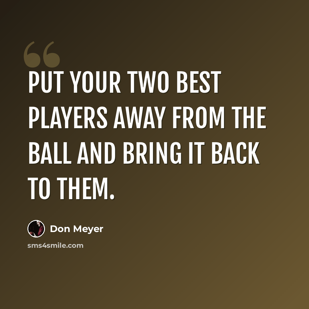 “Put your two best players away from the ball and bring it back to them.” quote by Don Meyer
