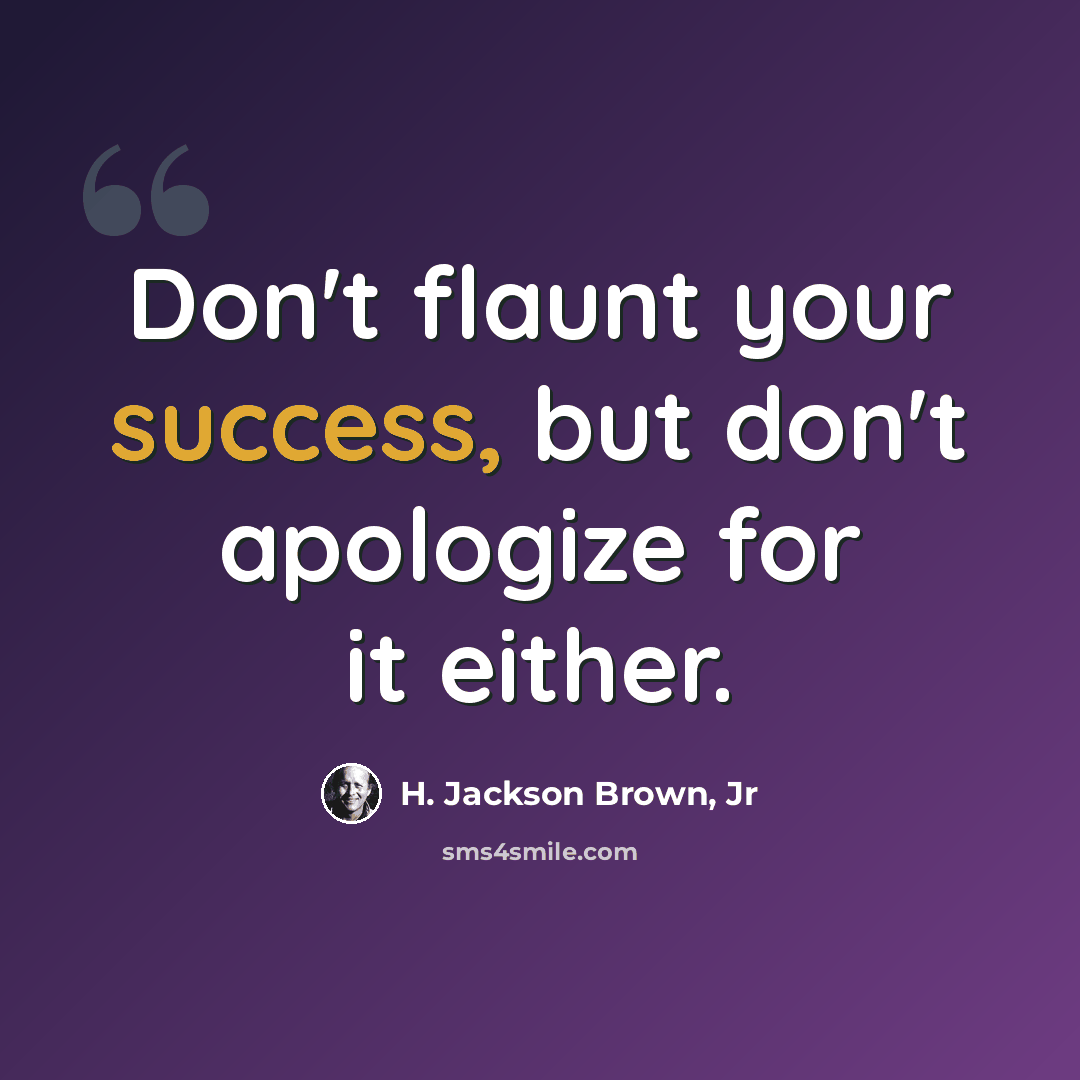 “Don't flaunt your success, but don't apologize for it either.” quote by H. Jackson Brown, Jr