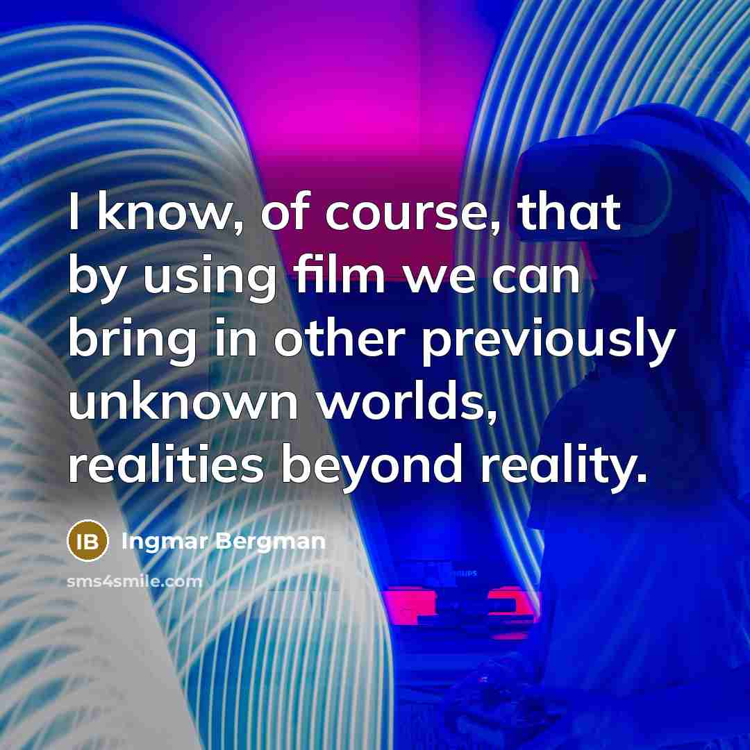 “I know, of course, that by using film we can bring in other previously unknown worlds, realities beyond reality.” quote by Ingmar Bergman