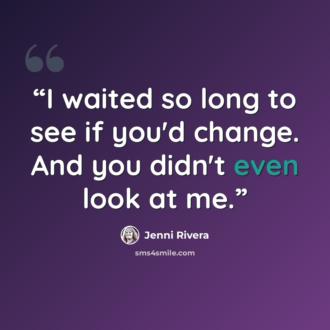 “I waited so long to see if you'd change. And you didn't even look at me.” quote by Jenni Rivera