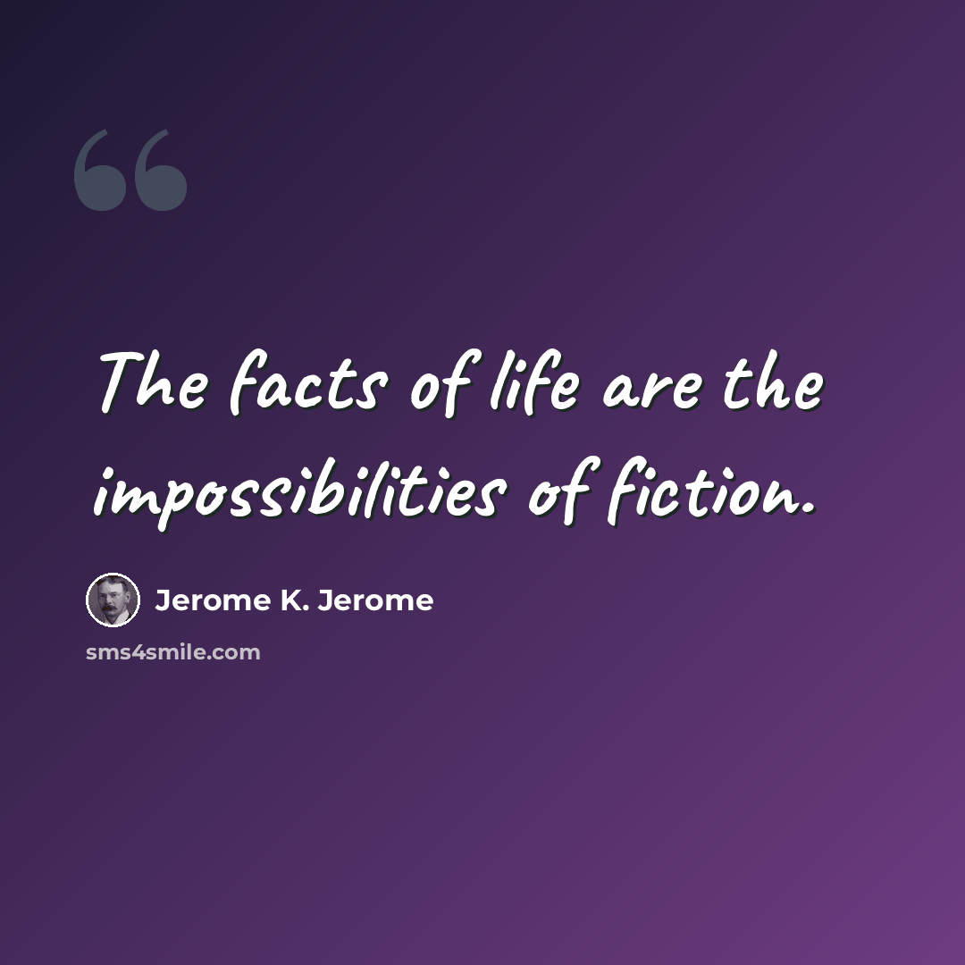 “The facts of life are the impossibilities of fiction.” quote by Jerome K. Jerome