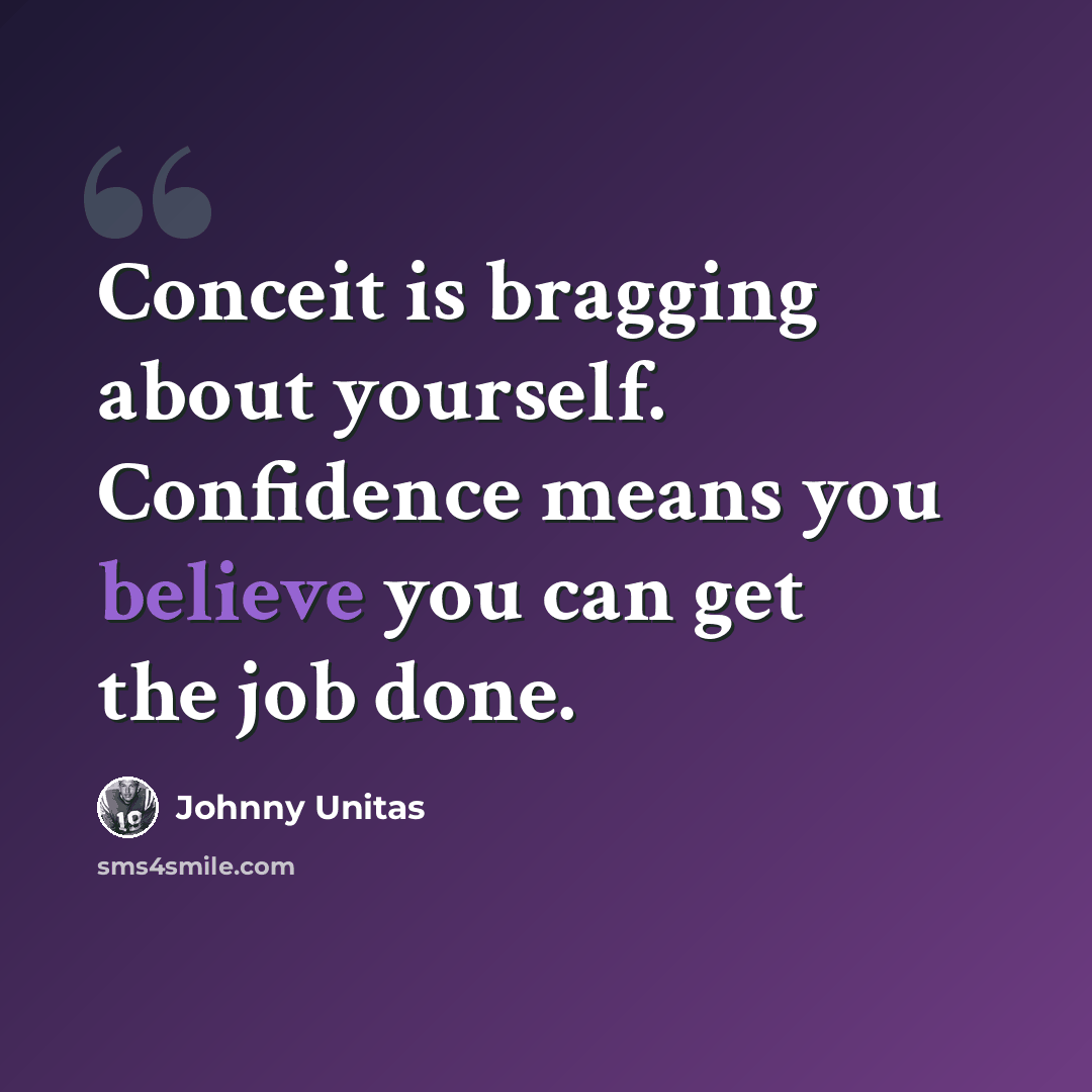 “Conceit is bragging about yourself. Confidence means you believe you can get the job done.” quote by Johnny Unitas