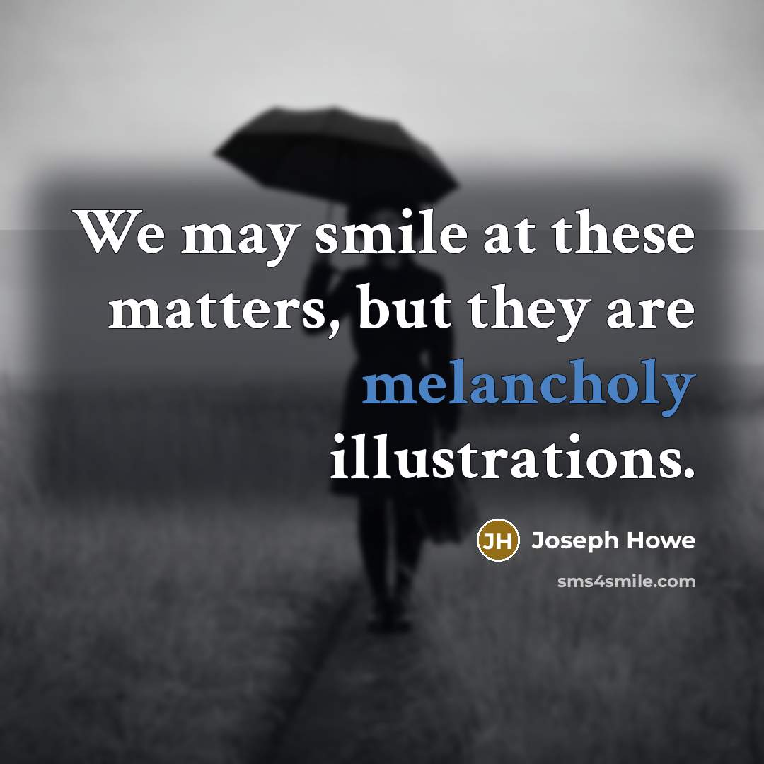 “We may smile at these matters, but they are melancholy illustrations.” quote by Joseph Howe