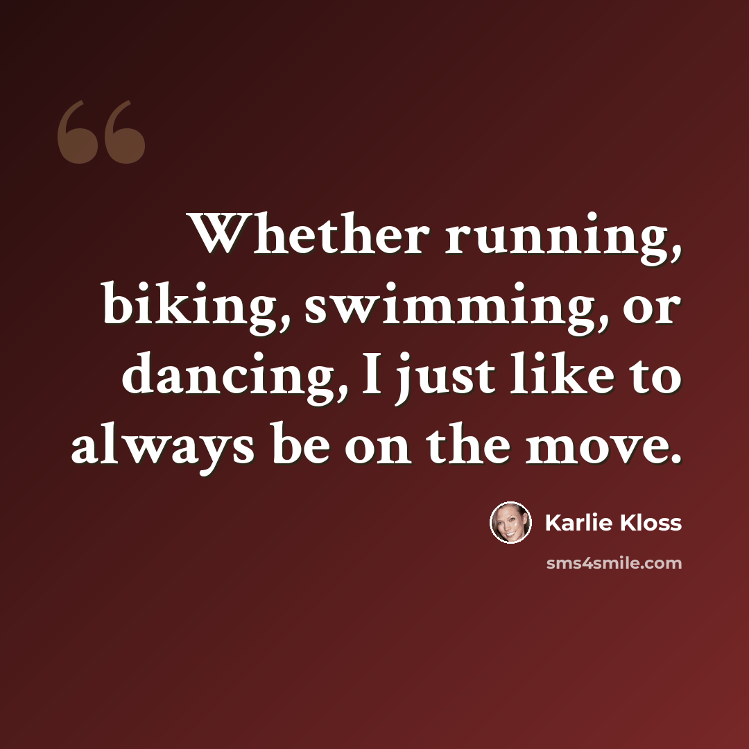 “Whether running, biking, swimming, or dancing, I just like to always be on the move.” quote by Karlie Kloss