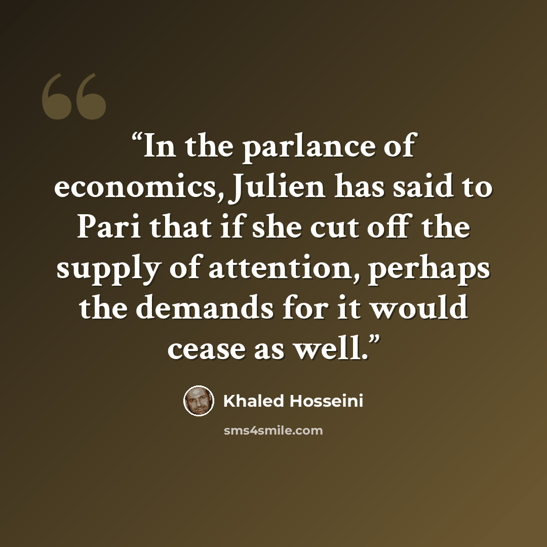 “In the parlance of economics, Julien has said to Pari that if she cut off the supply of attention, perhaps the demands for it would cease as well.” quote by Khaled Hosseini