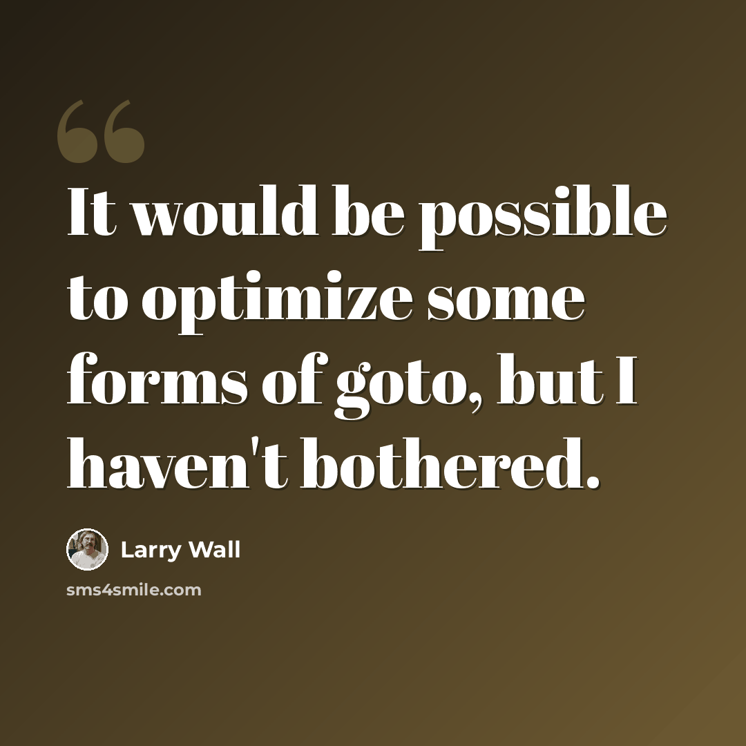 “It would be possible to optimize some forms of goto, but I haven't bothered.” quote by Larry Wall