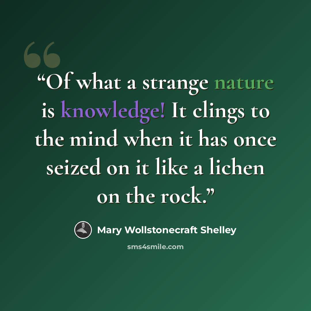 “Of what a strange nature is knowledge! It clings to the mind when it has once seized on it like a lichen on the rock.” quote by Mary Wollstonecraft Shelley