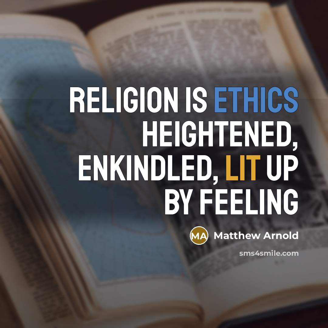 “Religion is ethics heightened, enkindled, lit up by feeling” quote by Matthew Arnold