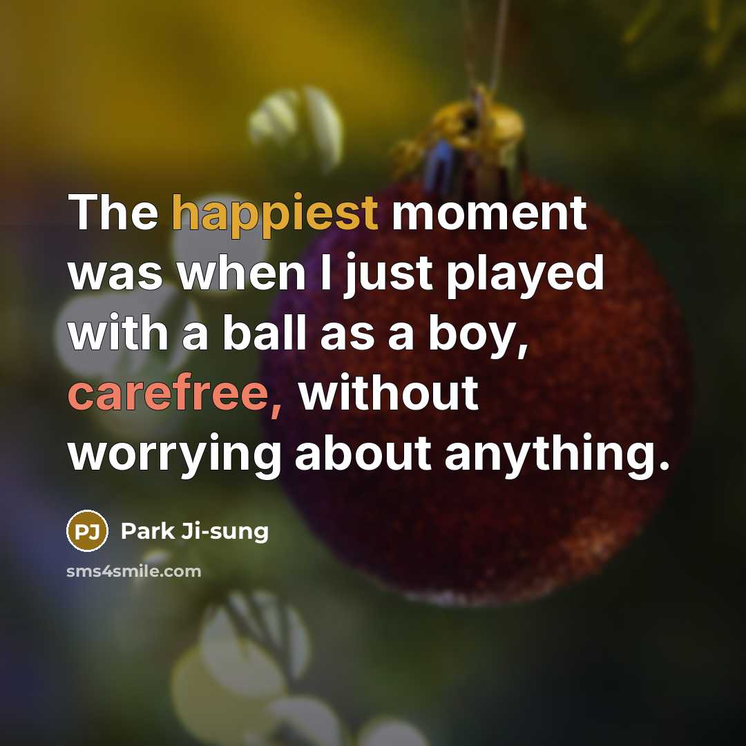 “The happiest moment was when I just played with a ball as a boy, carefree, without worrying about anything.” quote by Park Ji-sung