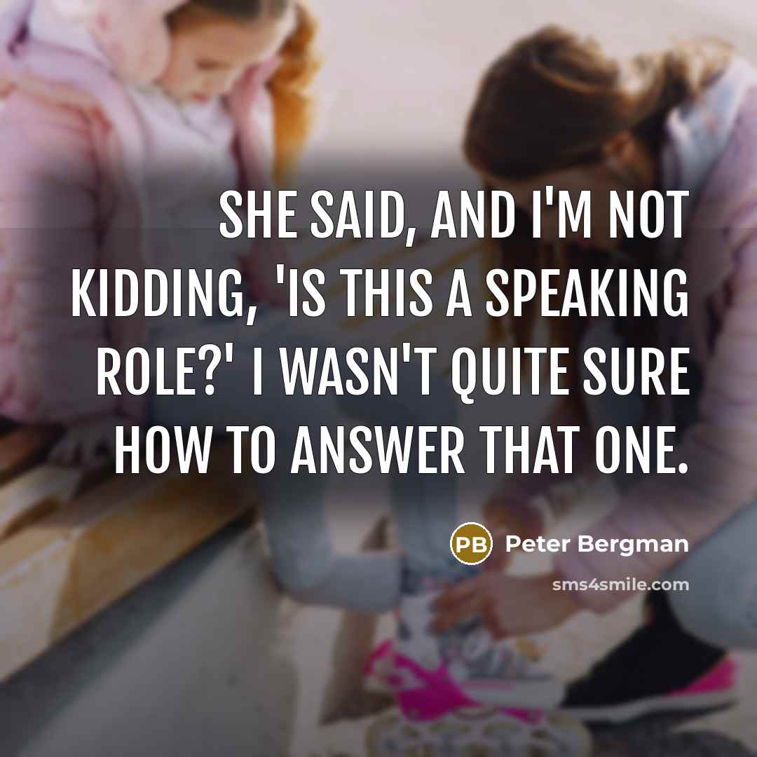 “She said, and I'm not kidding, 'Is this a speaking role?' I wasn't quite sure how to answer that one.” quote by Peter Bergman