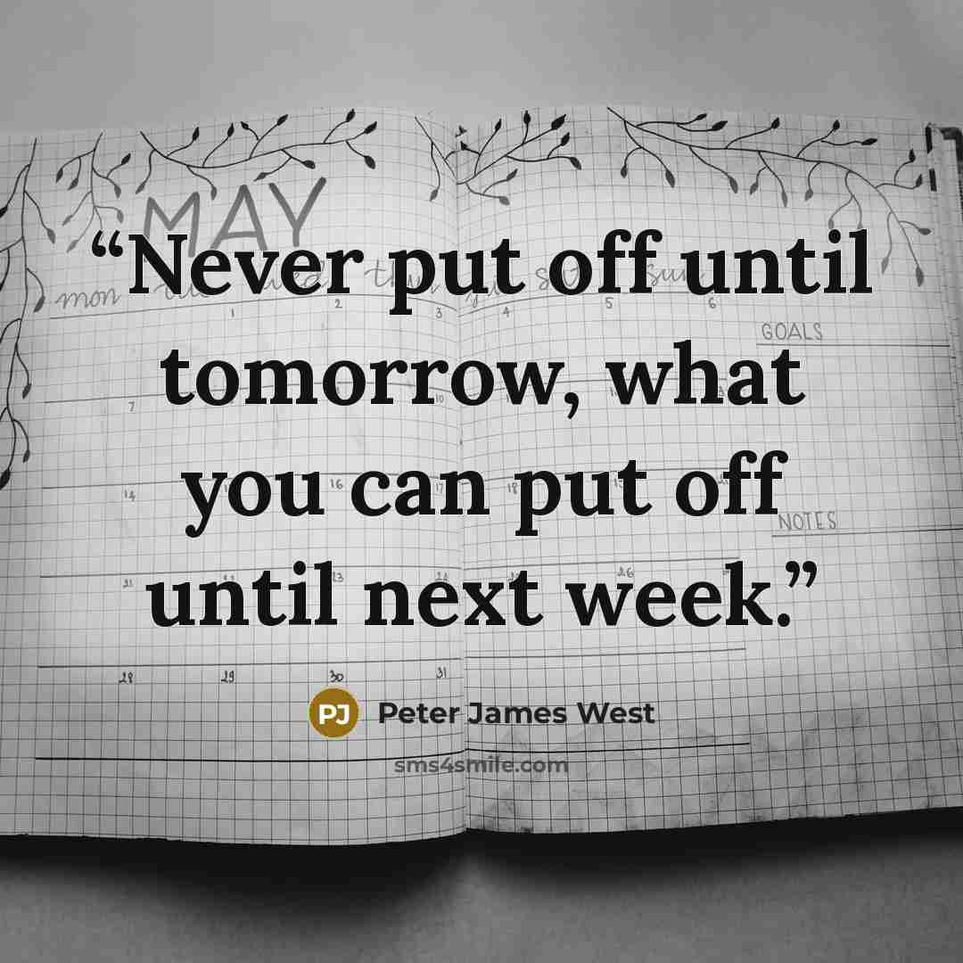 “Never put off until tomorrow, what you can put off until next week.” quote by Peter James West
