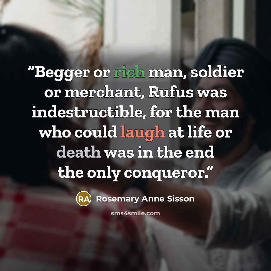 “Begger or rich man, soldier or merchant, Rufus was indestructible, for the man who could laugh at life or death was in the end the only conqueror.” quote by Rosemary Anne Sisson