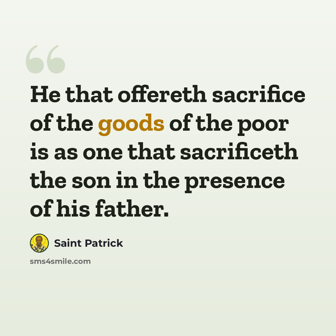 “He that offereth sacrifice of the goods of the poor is as one that sacrificeth the son in the presence of his father.” quote by Saint Patrick