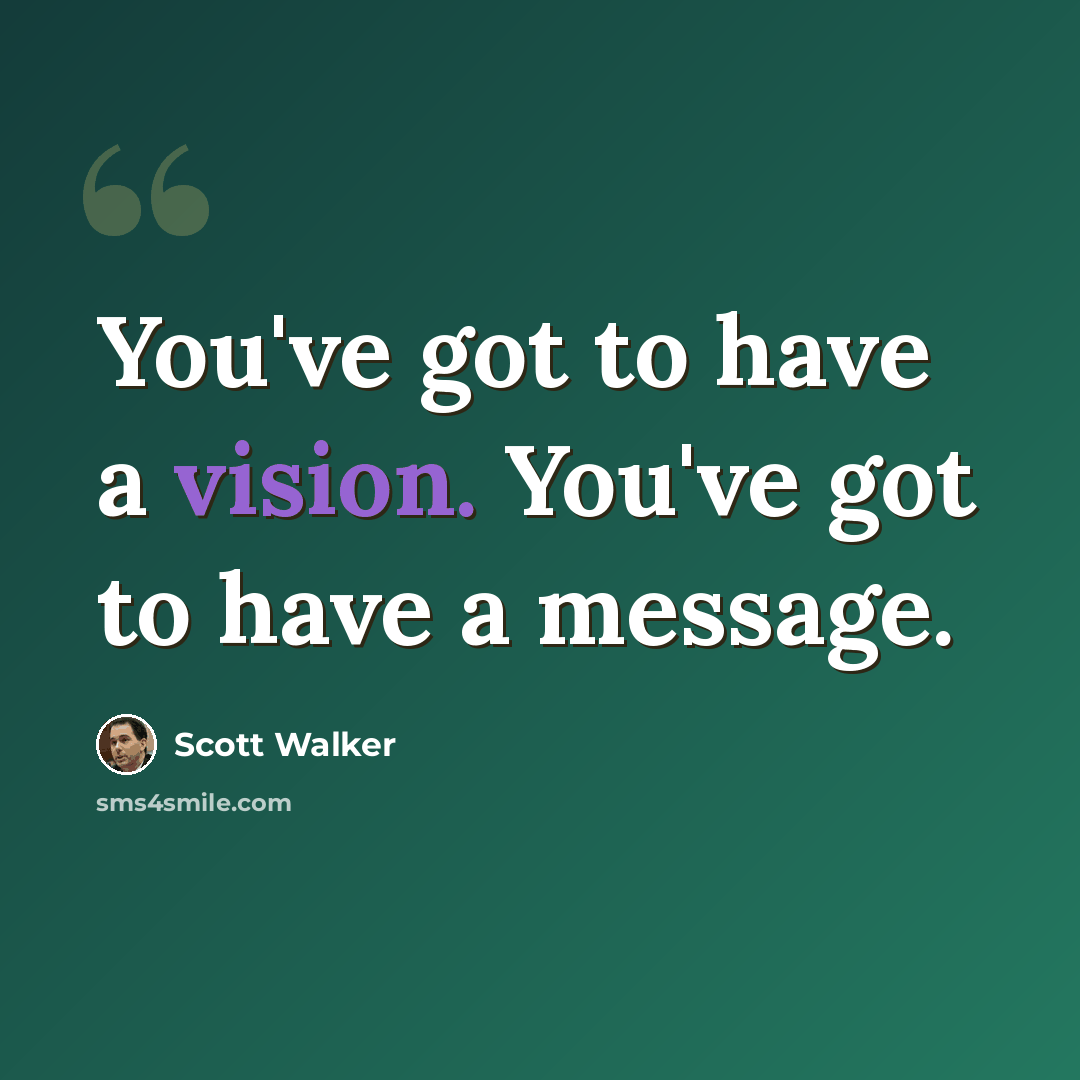 “You've got to have a vision. You've got to have a message.” quote by Scott Walker