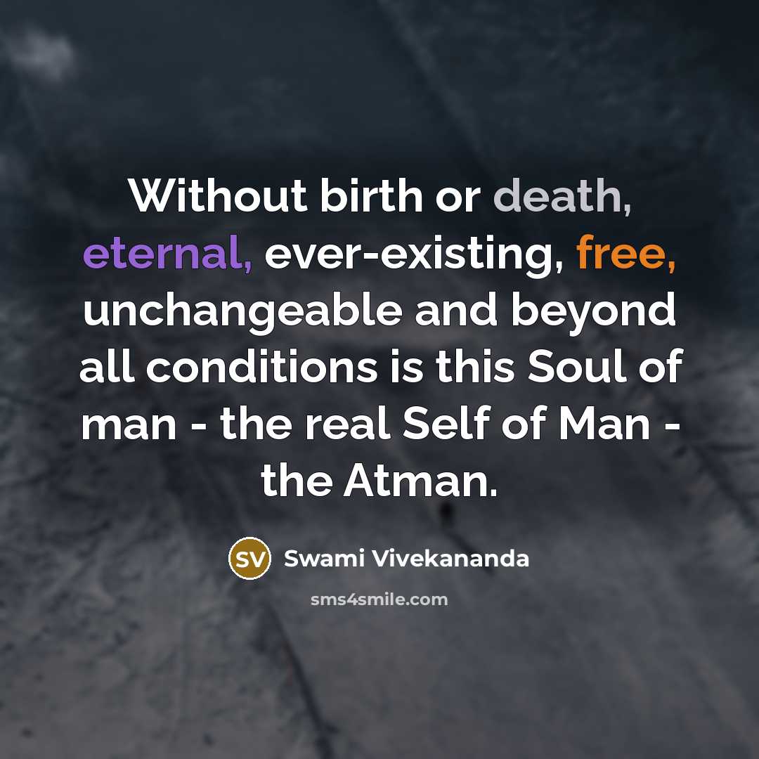 “Without birth or death, eternal, ever-existing, free, unchangeable and beyond all conditions is this Soul of man - the real Self of Man - the Atman.” quote by Swami Vivekananda
