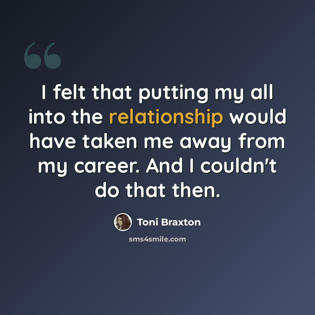 “I felt that putting my all into the relationship would have taken me away from my career. And I couldn't do that then.” quote by Toni Braxton
