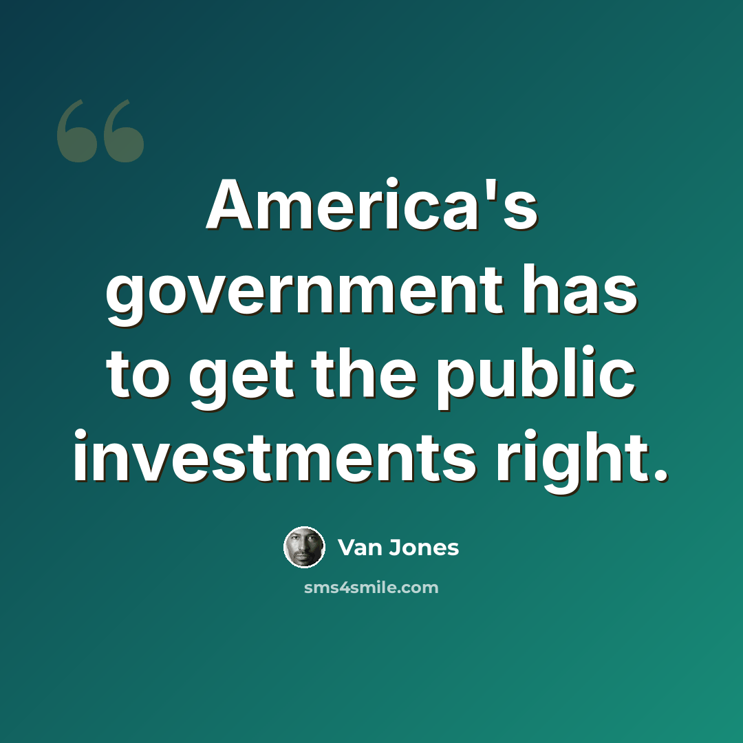“America's government has to get the public investments right.” quote by Van Jones