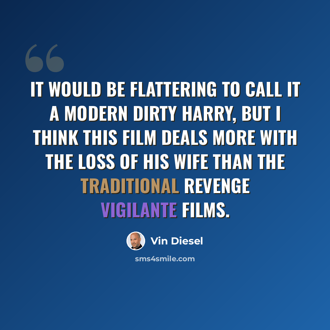 “It would be flattering to call it a modern Dirty Harry, but I think this film deals more with the loss of his wife than the traditional revenge vigilante films.” quote by Vin Diesel