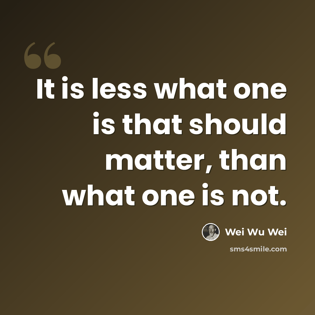 “It is less what one is that should matter, than what one is not.” quote by Wei Wu Wei