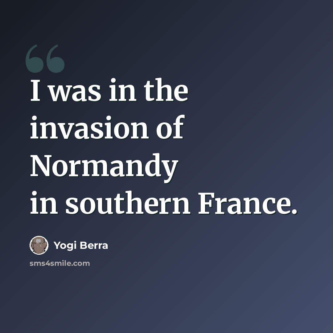“I was in the invasion of Normandy in southern France.” quote by Yogi Berra