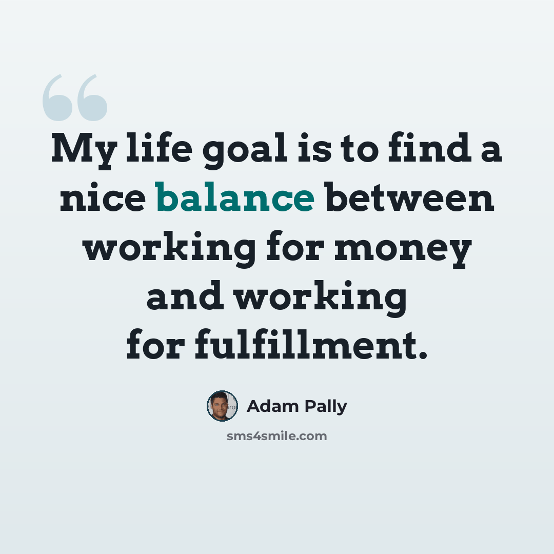 “My life goal is to find a nice balance between working for money and working for fulfillment.” quote by Adam Pally