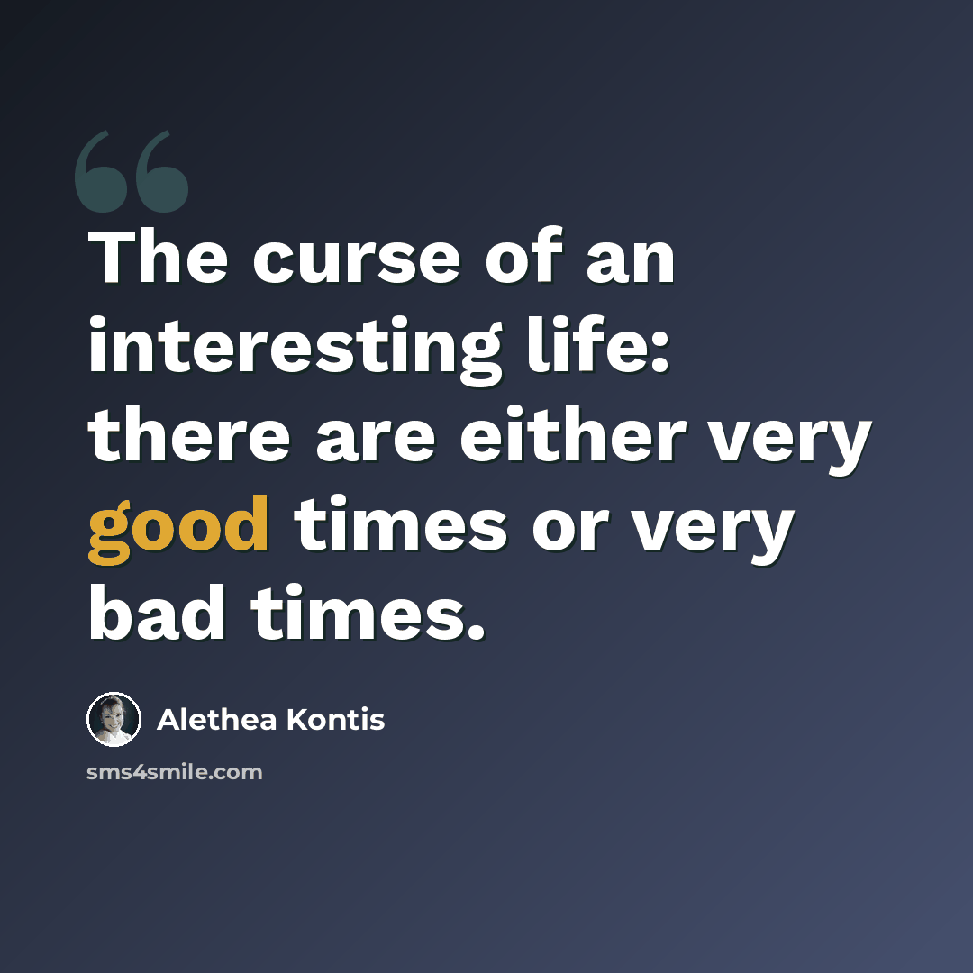 “The curse of an interesting life: there are either very good times or very bad times.” quote by Alethea Kontis