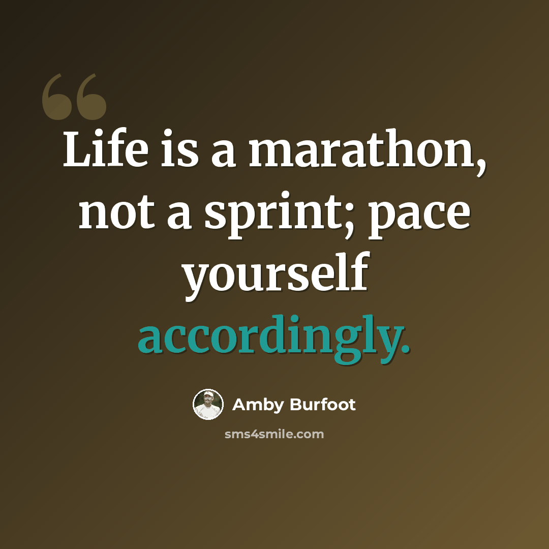 “Life is a marathon, not a sprint; pace yourself accordingly.” quote by Amby Burfoot