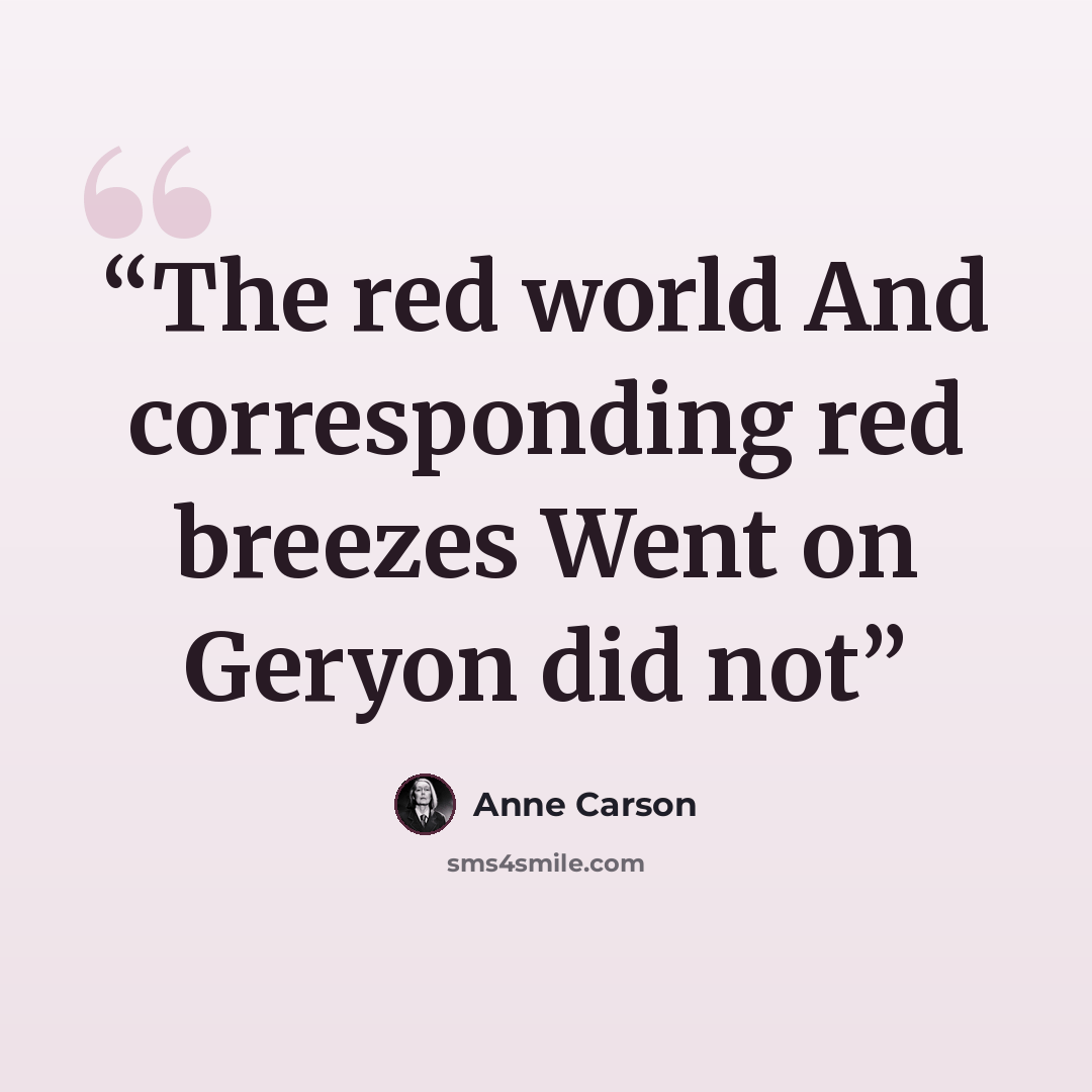 “The red world And corresponding red breezes Went on Geryon did not” quote by Anne Carson
