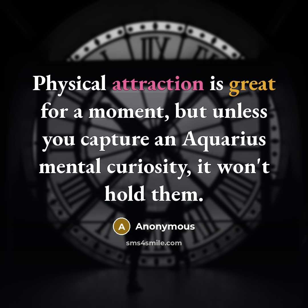 “Physical attraction is great for a moment, but unless you capture an Aquarius mental curiosity, it won't hold them.” quote by Anonymous