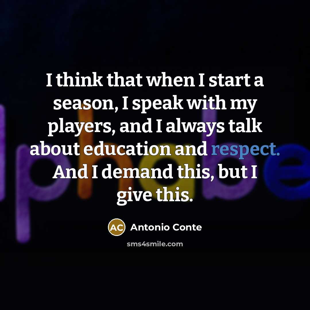 “I think that when I start a season, I speak with my players, and I always talk about education and respect. And I demand this, but I give this.” quote by Antonio Conte