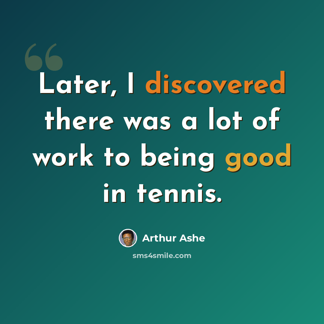 “Later, I discovered there was a lot of work to being good in tennis.” quote by Arthur Ashe