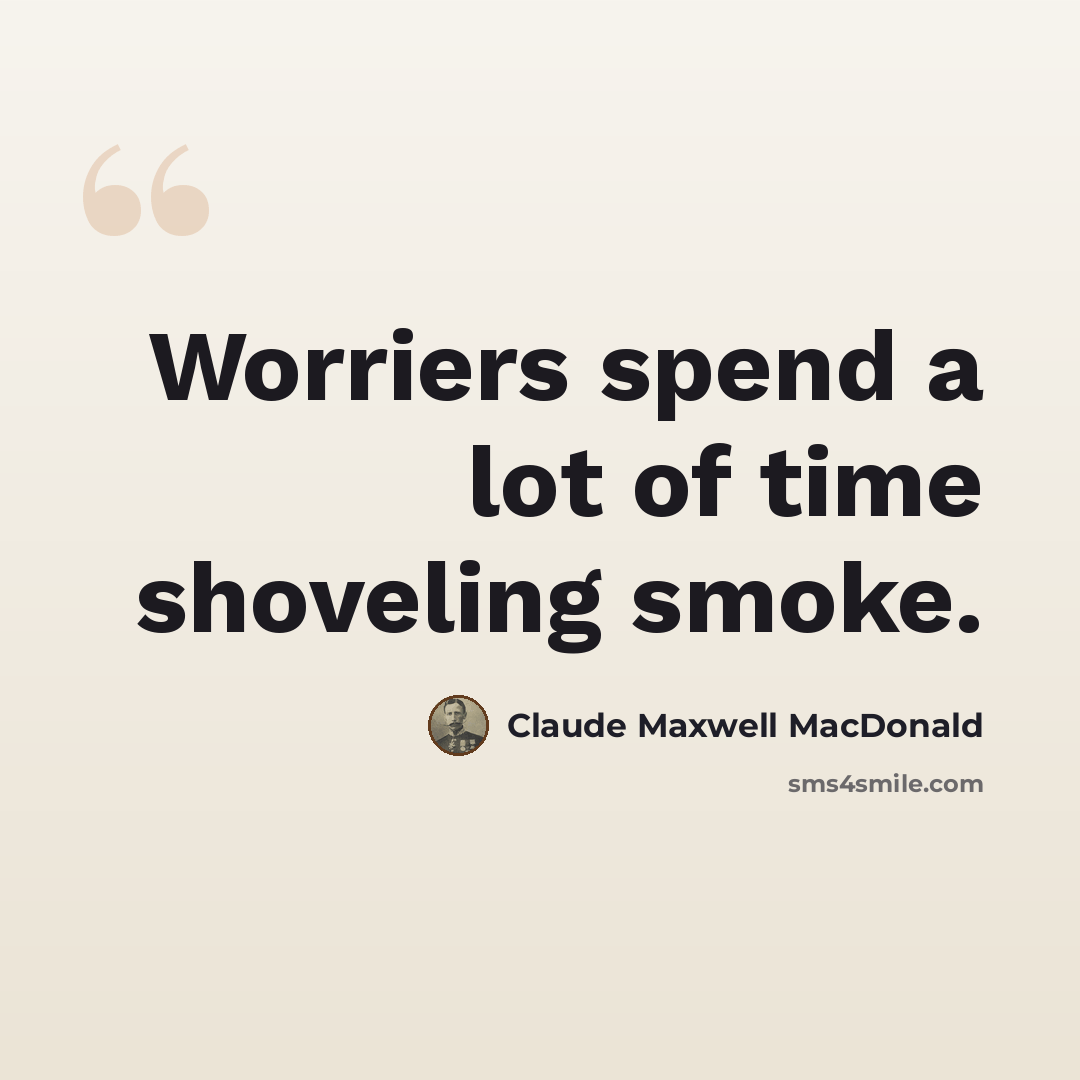“Worriers spend a lot of time shoveling smoke.” quote by Claude Maxwell MacDonald