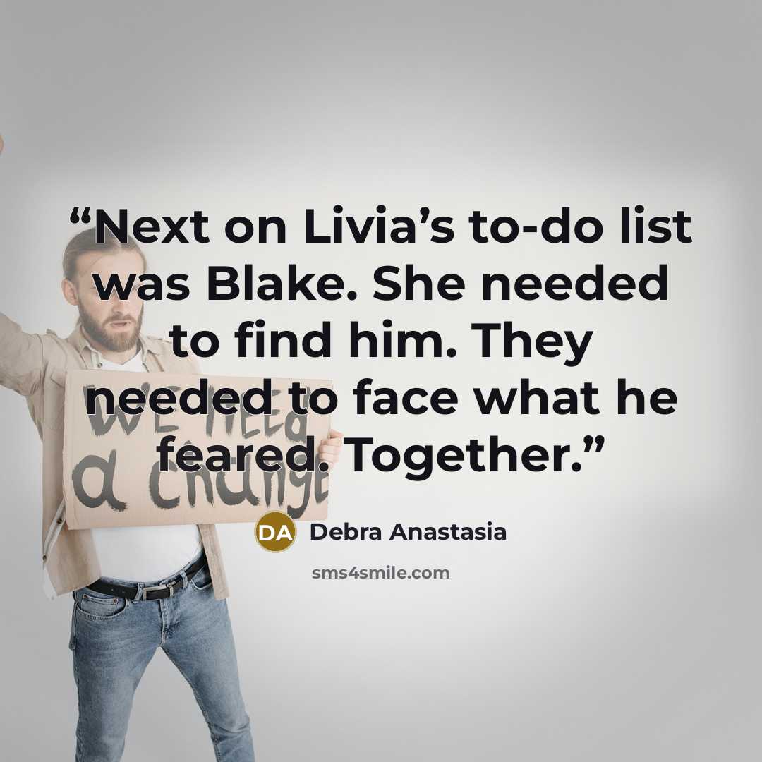 “Next on Livia’s to-do list was Blake. She needed to find him. They needed to face what he feared. Together.” quote by Debra Anastasia