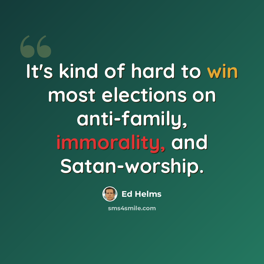 “It's kind of hard to win most elections on anti-family, immorality, and Satan-worship.” quote by Ed Helms